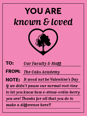 Valentines Note from The Oaks Academy to Faculty & Staff that reads: It wood not be Valentine's Day if we didn't pause our normal root-tine to let you know how e-straw-ordin-berry you are! Thanks for all that you do to make a difference here!!